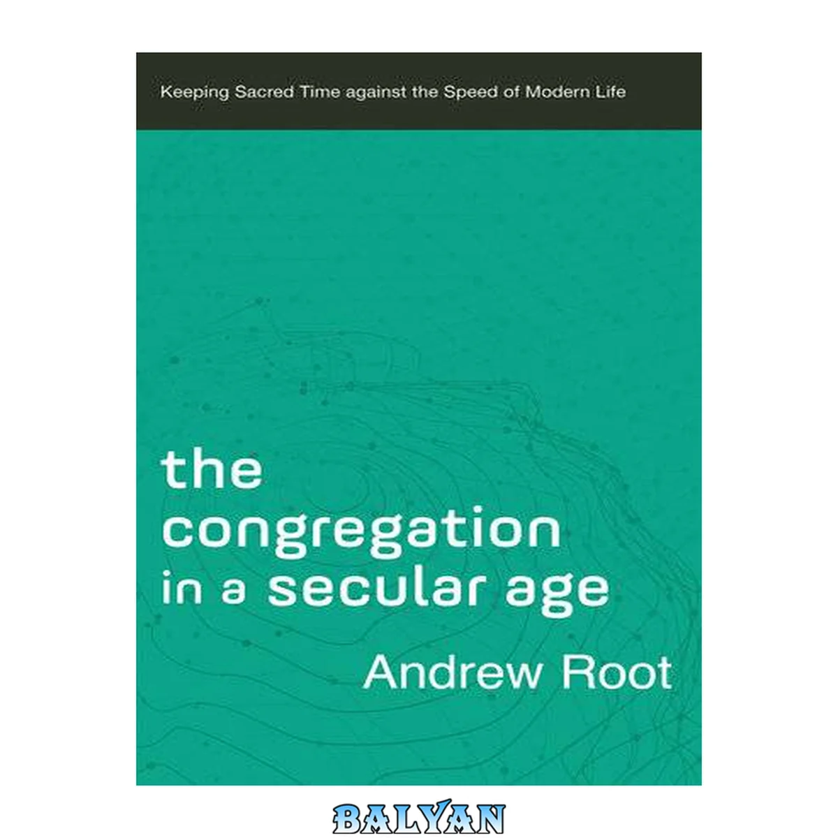 جلد کتاب The Congregation in a Secular Age (Ministry in a Secular Age Book #3): Keeping Sacred Time against the Speed of Modern Life