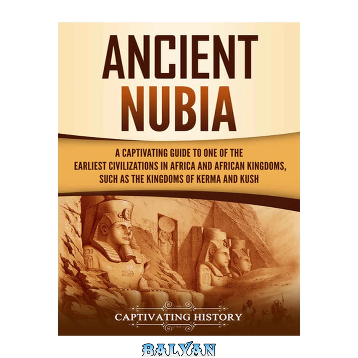 جلد کتاب Ancient Nubia: A Captivating Guide to One of the Earliest Civilizations in Africa and African Kingdoms, Such as the Kingdoms of Kerma and Kush (African History)