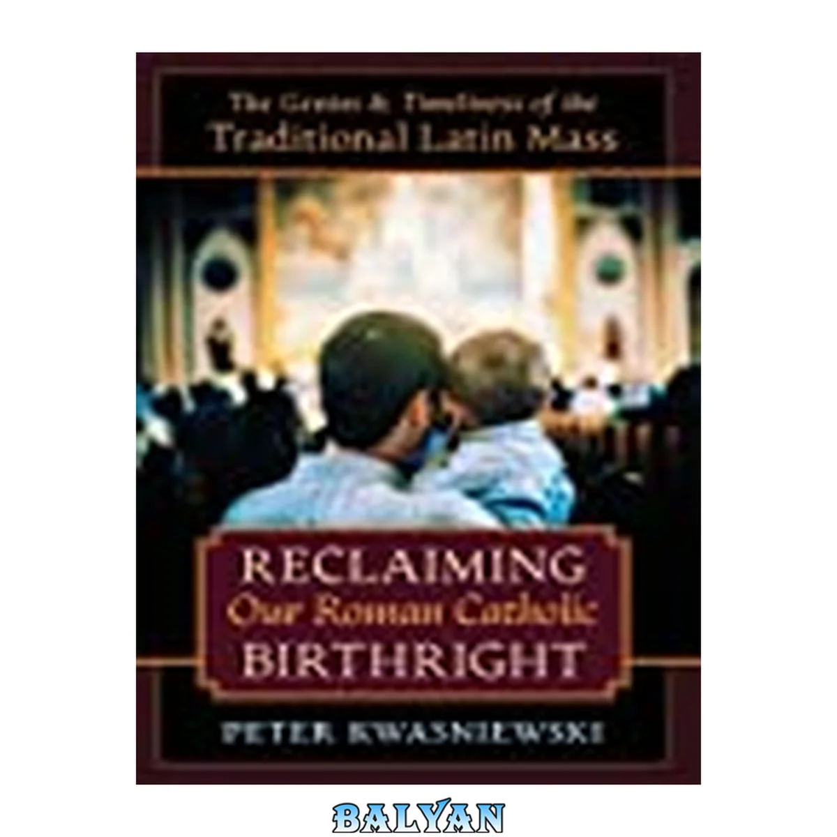 جلد کتاب Reclaiming our Roman Catholic birthright : the genius and timeliness of the Traditional Latin Mass