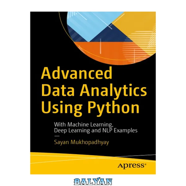 Advanced Data Analytics Using Python : With Machine Learning, Deep Learning and NLP Examples