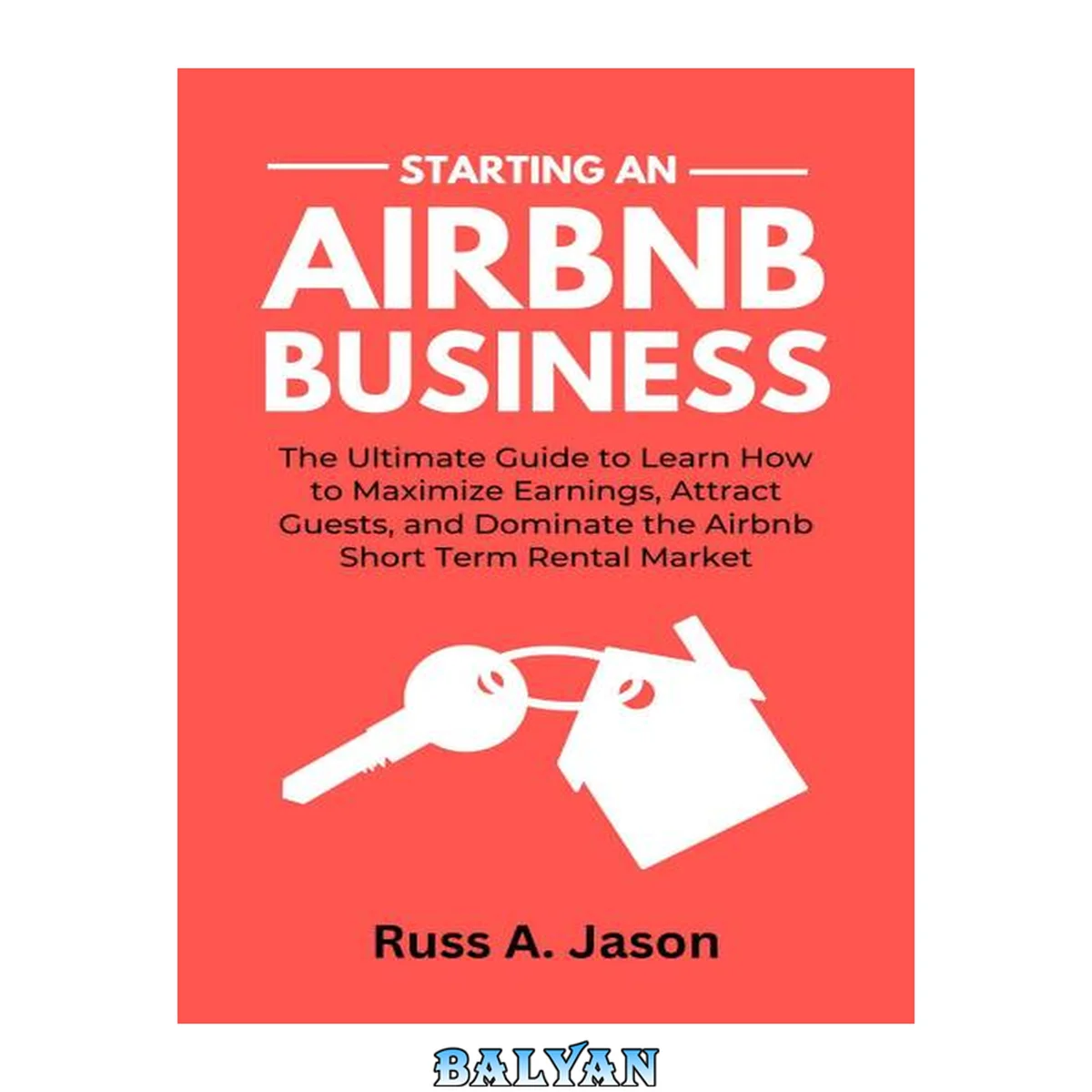 جلد کتاب Starting An Airbnb Business: The Ultimate Guide to Learn How to Maximize Earnings, Attract Guests, and Dominate the Airbnb Short Term Rental Market