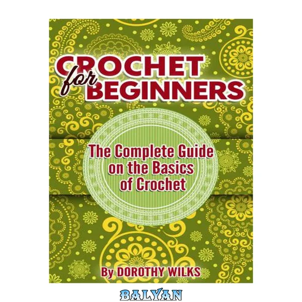 Crocheting: Crochet for Beginners. The Complete Guide on the Basics of Crochet