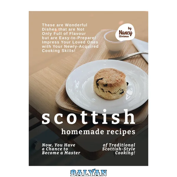Scottish Homemade Recipes: Now, You Have a Chance to Become a Master of Traditional Scottish-Style Cooking!