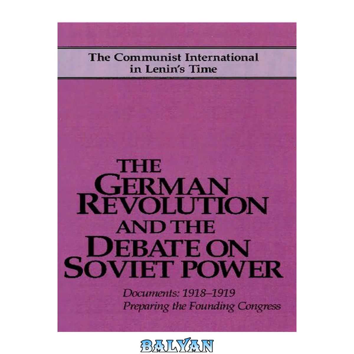 جلد کتاب The German Revolution and the Debate on Soviet Power: Documents : 1918-1919 : Preparing the Founding Congress (Communist International in Lenin's Time)