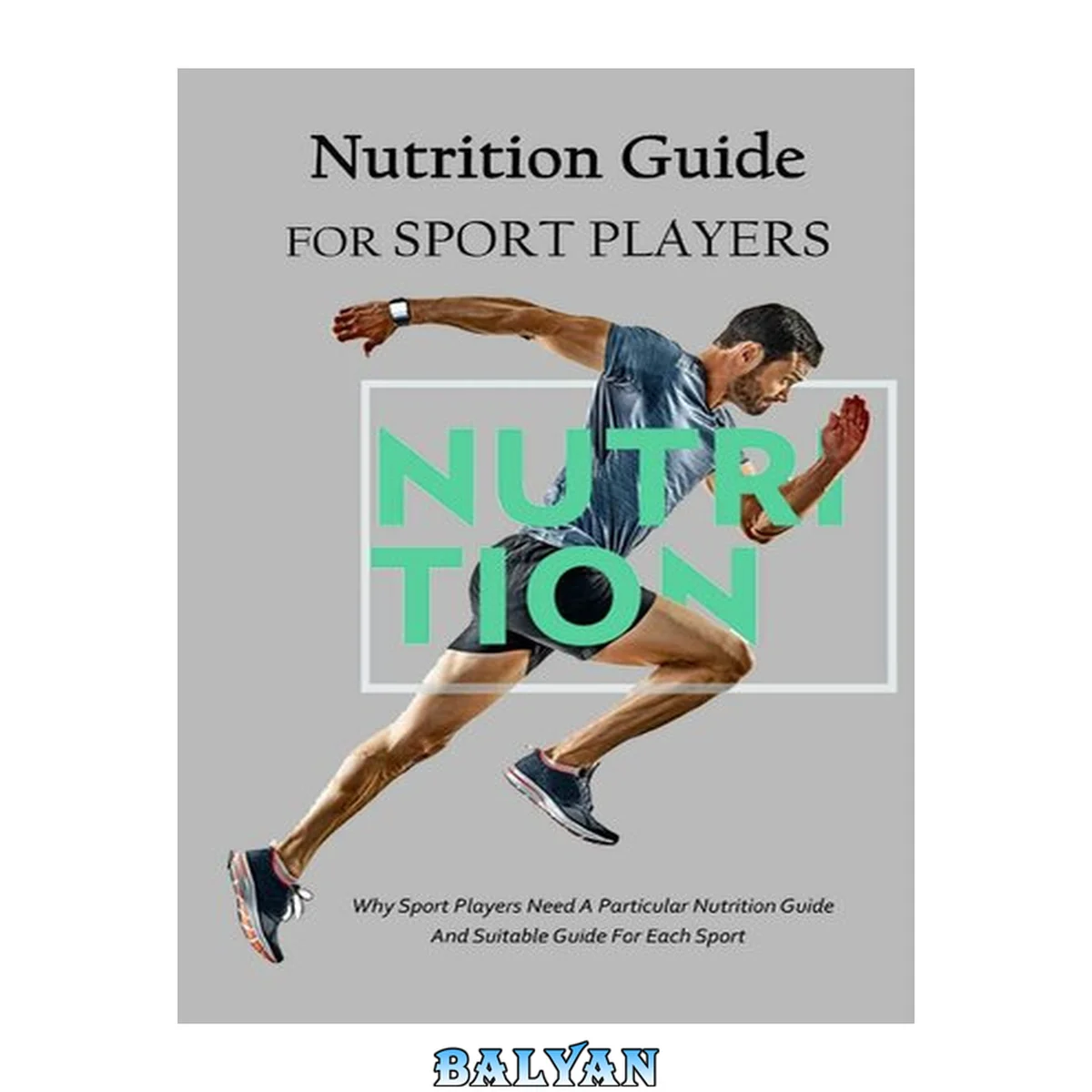جلد کتاب Nutrition Guide For Sport Players: Why Sport Players Need A Particular Nutrition Guide And Suitable Guide For Each Sport: Nutrition When Playing Sport