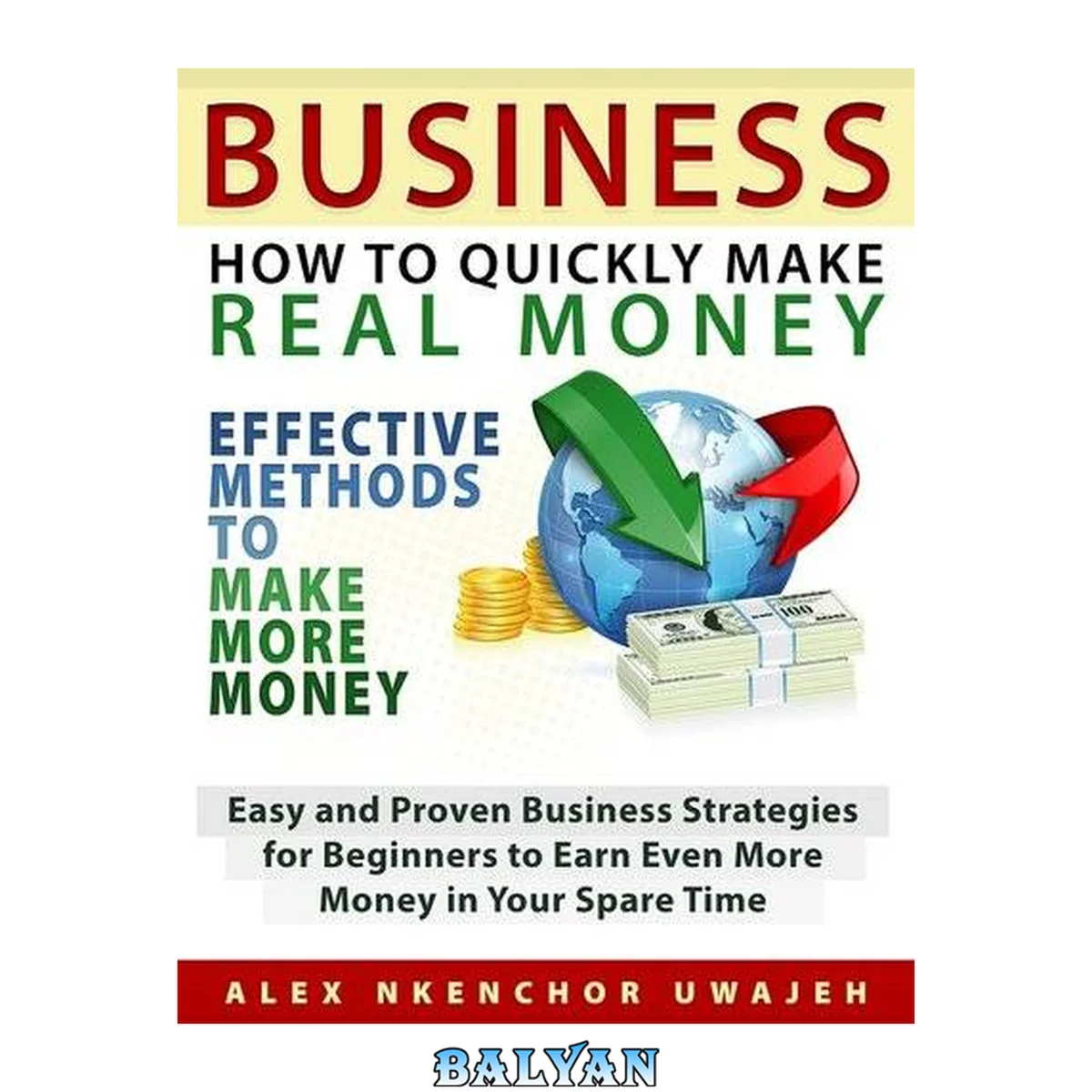 جلد کتاب Business : how to quickly make real money--effective methods to make more money, easy and proven business strategies for beginners to earn even more money in your spare time