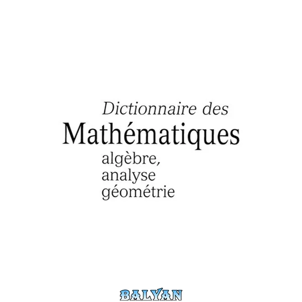 Dictionnaire des Mathématiques : algèbre, analyse, géométrie