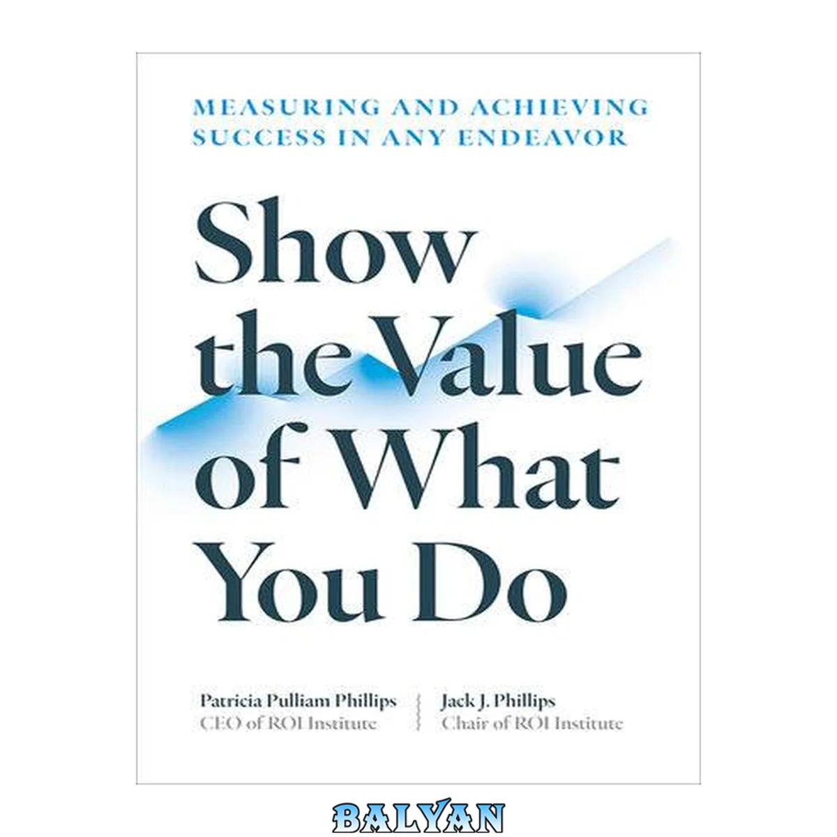 جلد کتاب Show the value of what you do : measuring and achieving success in any endeavor
