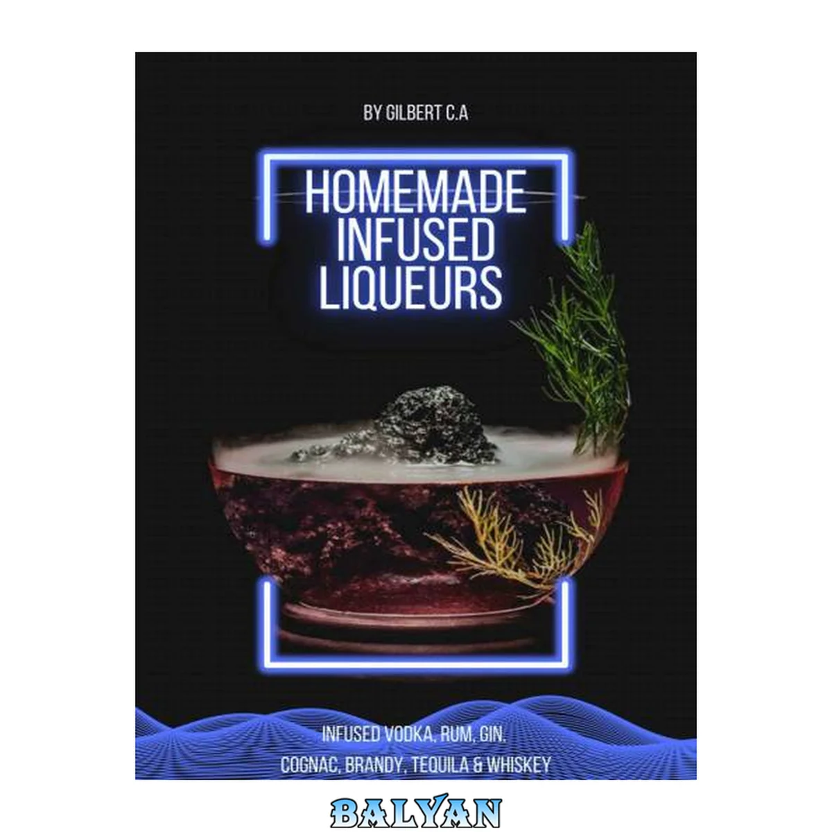 جلد کتاب HOMEMADE INFUSED LIQUEURS RECIPE BOOK: 100 FRUIT, NUT, AND HERB-INFUSED VODKA, RUM, GIN, COGNAC, BRANDY, TEQUILA, AND WHISKEY (INFUSIONS)