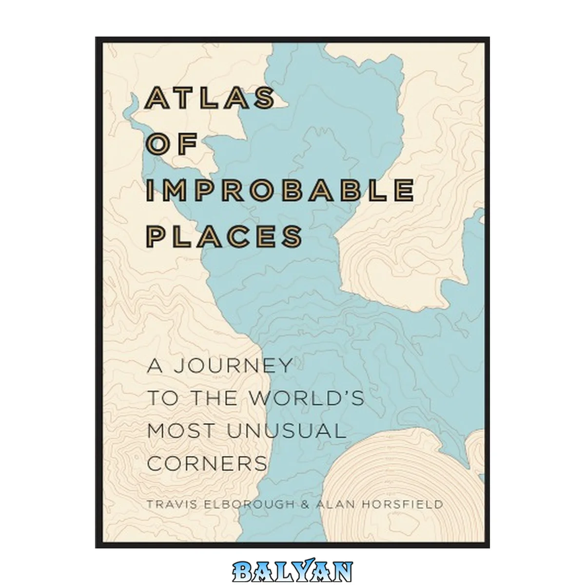 جلد کتاب Atlas of Improbable Places: A Journey to the World's Most Unusual Corners (Unexpected Atlases)
