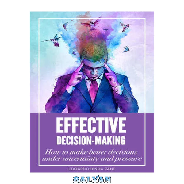 Effective Decision-Making : How to make better decisions under uncertainty and pressure
