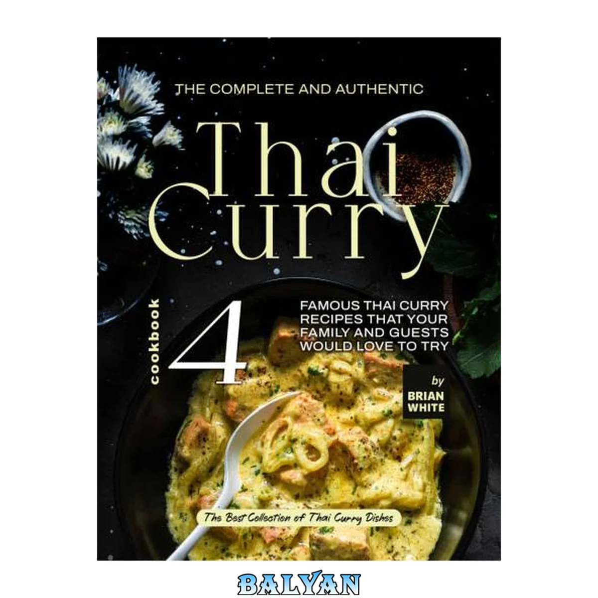 جلد کتاب The Complete and Authentic Thai Curry Cookbook 4: Famous Thai Curry Recipes That Your Family and Guests Would Love to Try (The Best Collection of Thai Curry Dishes)
