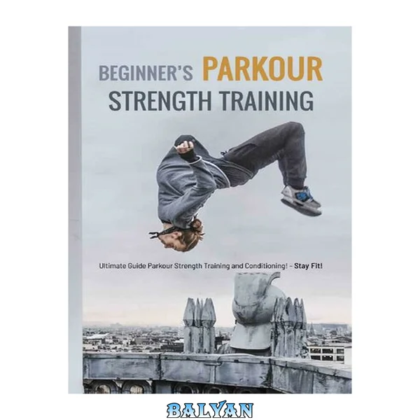 Beginner’s Parkour Strength Training: Ultimate Guide Parkour Strength Training and Conditioning!- Stay Fit!: Parkour Strength Training