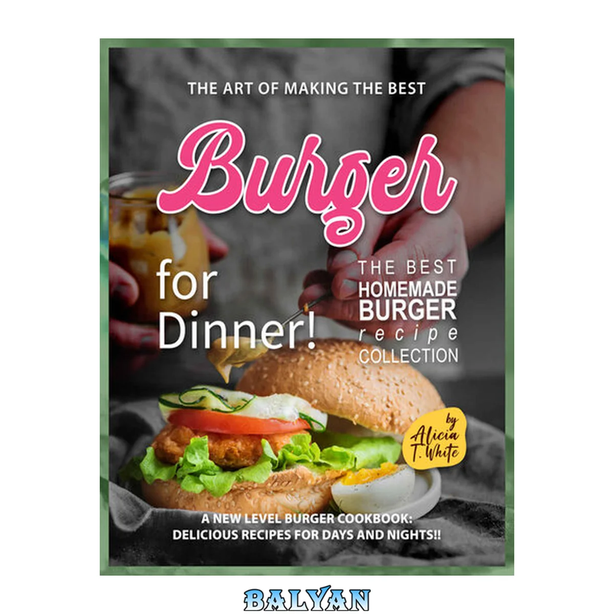 جلد کتاب The Art of Making the Best Burgers for Dinner!: A New Level Burger Cookbook: Delicious Recipes for Days and Nights!!