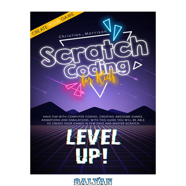 SCRATCH CODING FOR KIDS: Have Fun with Computer Coding, Creating Awesome Games, Animations and Simulations. With This Guide You Will be Able to Create Your Games in Few Days and Master Scratch