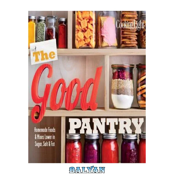 Cooking light : the good pantry : homemade foods & mixes lower in sugar, salt & fat