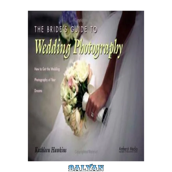 The Bride's Guide to Wedding Photography : How to Get the Wedding Photography of Your Dreams