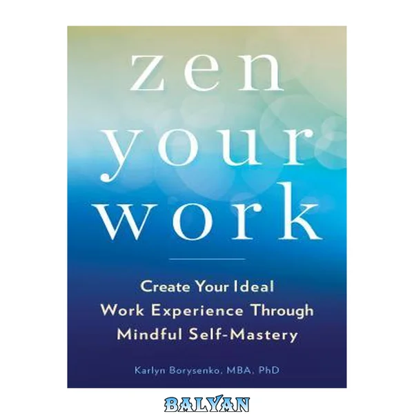 Zen Your Work : Create Your Ideal Work Experience Through Mindful Self-Mastery