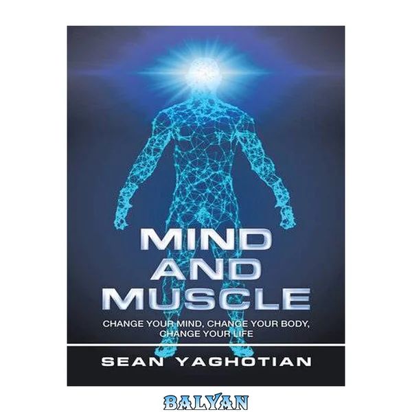 MIND AND MUSCLE : change your mind, change your body, change your life