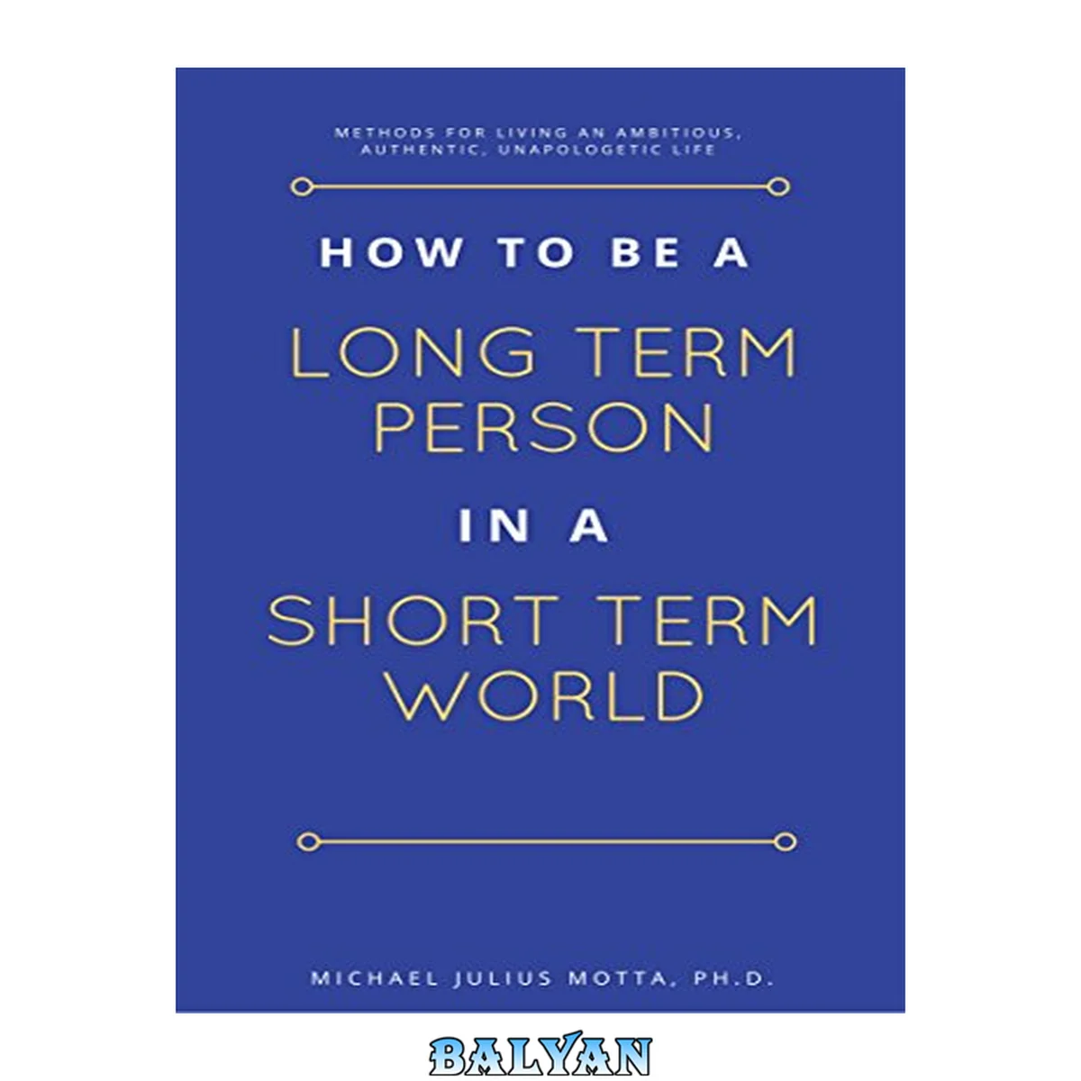 جلد کتاب How to be a Long Term Person in a Short Term World: Methods for Living an Ambitious, Authentic, Unapologetic Life