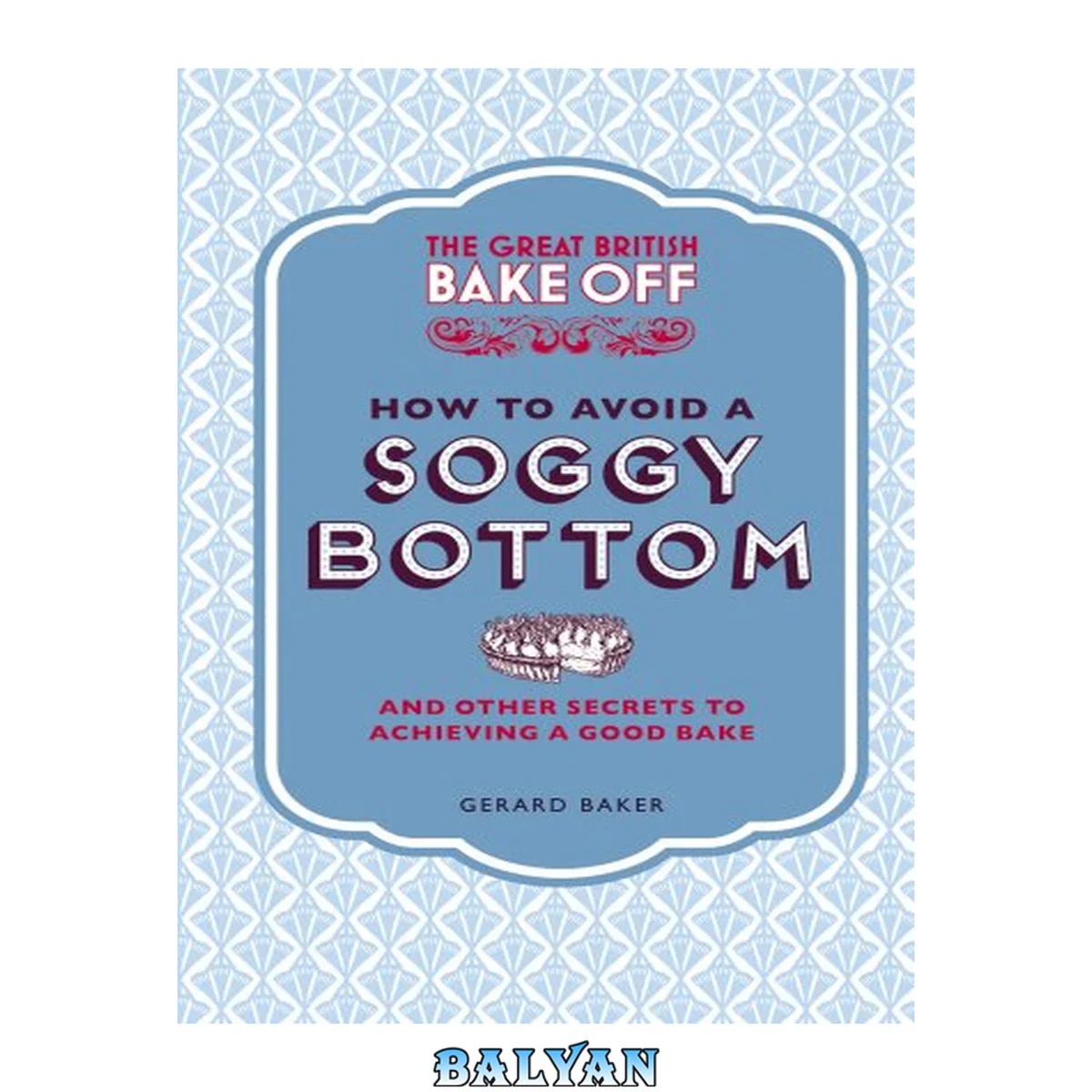 جلد کتاب The great British bake off : how to avoid a soggy bottom : and other secrets to achieving a a good bake