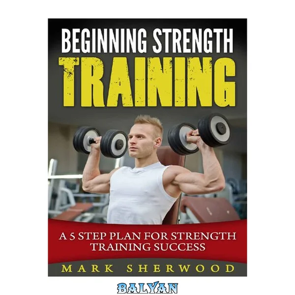Beginning Strength Training A 5 Step Plan for Strength Training Success