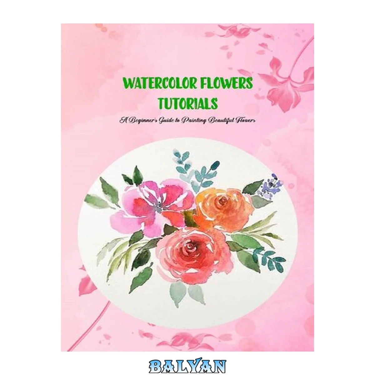 جلد کتاب Watercolor Flowers Tutorials: A Beginner’s Guide to Painting Beautiful Flowers