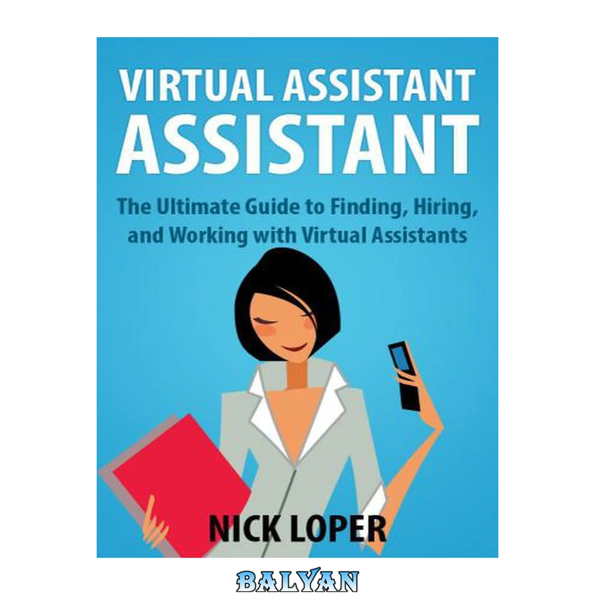 جلد کتاب Virtual Assistant Assistant: The Ultimate Guide to Finding, Hiring, and Working with Virtual Assistants
