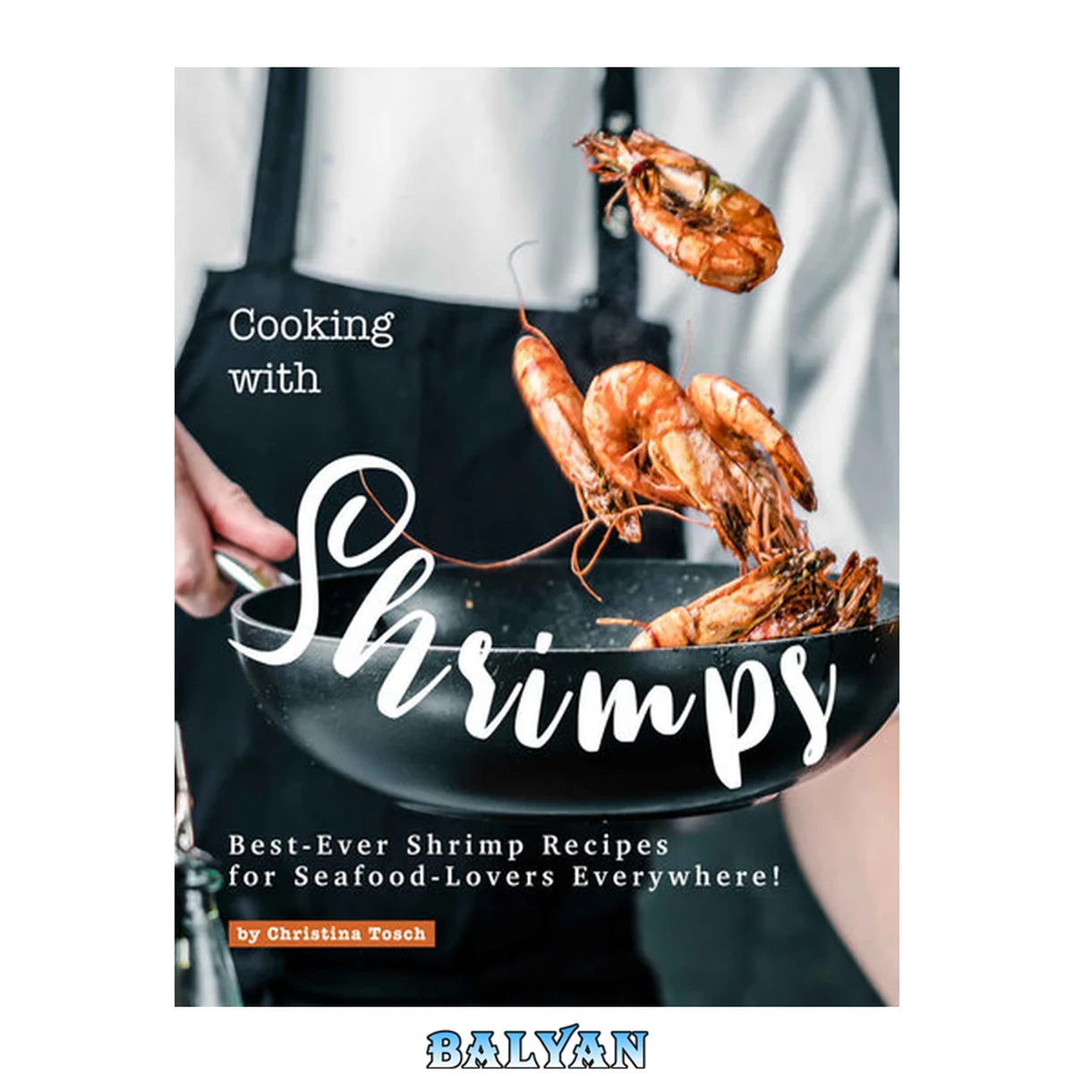 جلد کتاب Cooking with Shrimps : Best-Ever Shrimp Recipes for Seafood-Lovers Everywhere!