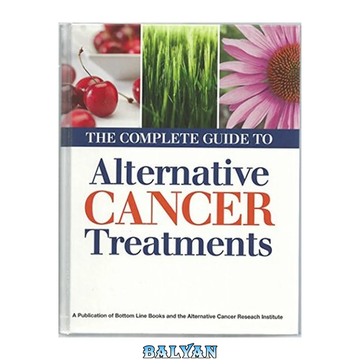 جلد کتاب Alternative Cancer Research Institute : The Complete Guide to Alternative Cancer Treatments from Alternative Cancer Research Institute and Bottom Line Books Publication