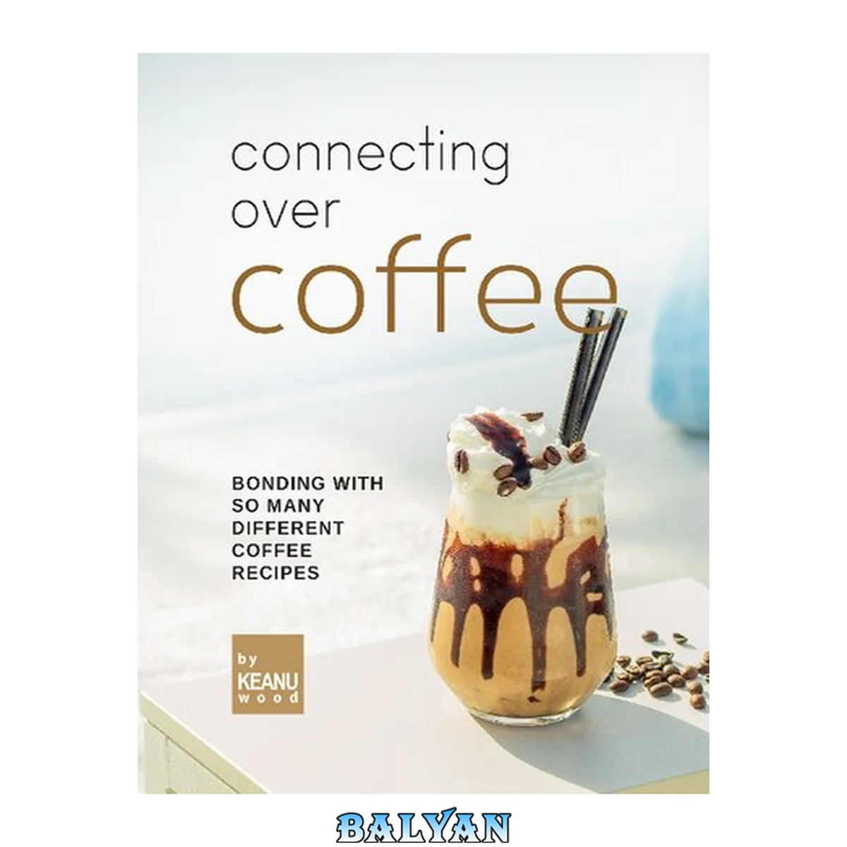 جلد کتاب Connecting Over Coffee: Bonding with So Many Different Coffee Recipes