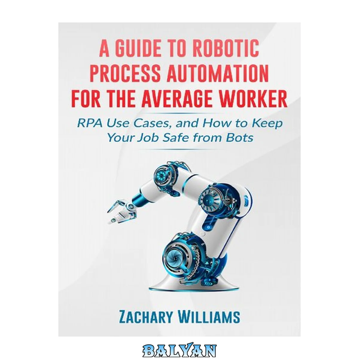 جلد کتاب A Guide to Robotic Process Automation For the Average Worker: RPA Use Cases, and How to Keep Your Job Safe from Bots