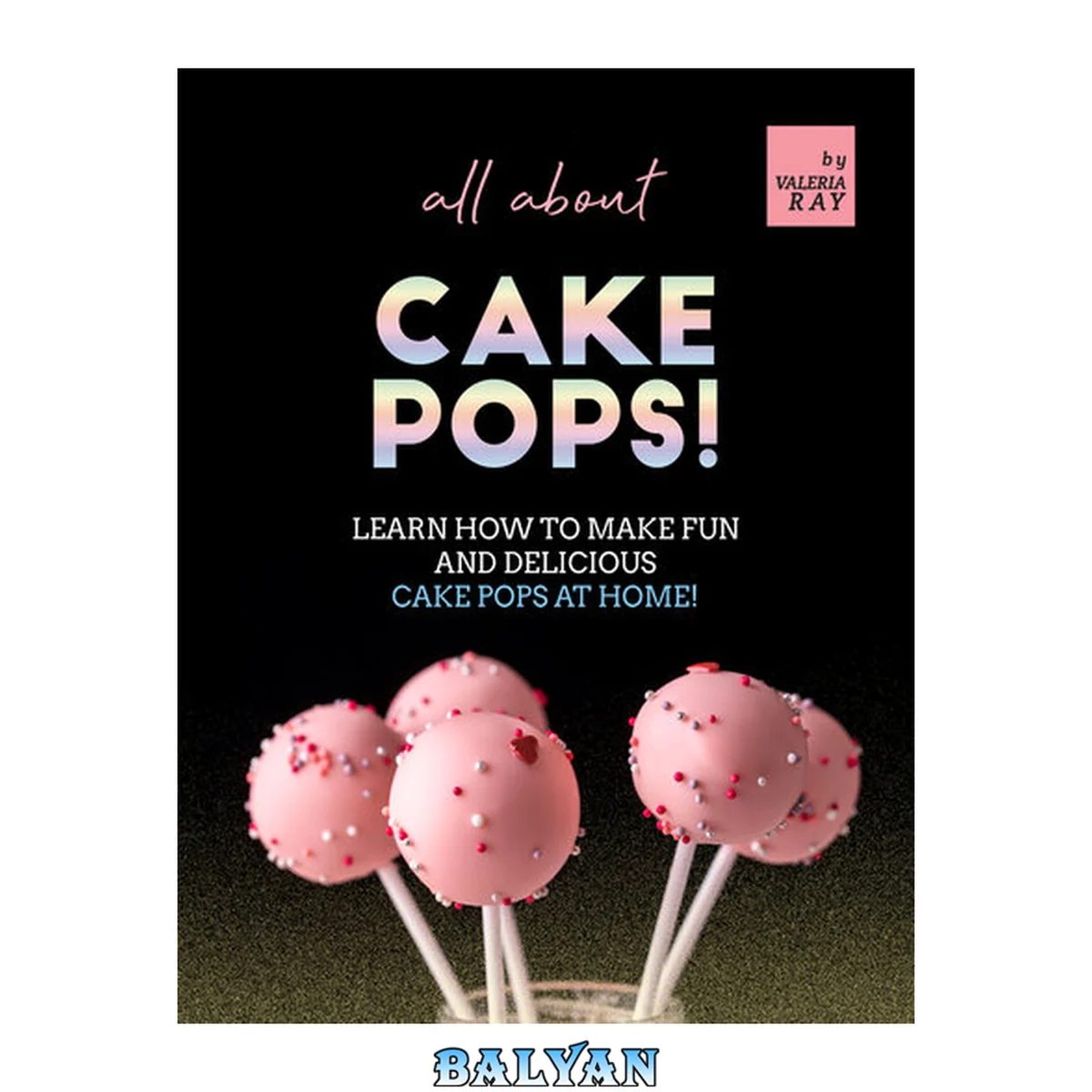 جلد کتاب All About Cake Pops!: Learn How to Make Fun and Delicious Cake Pops at Home!