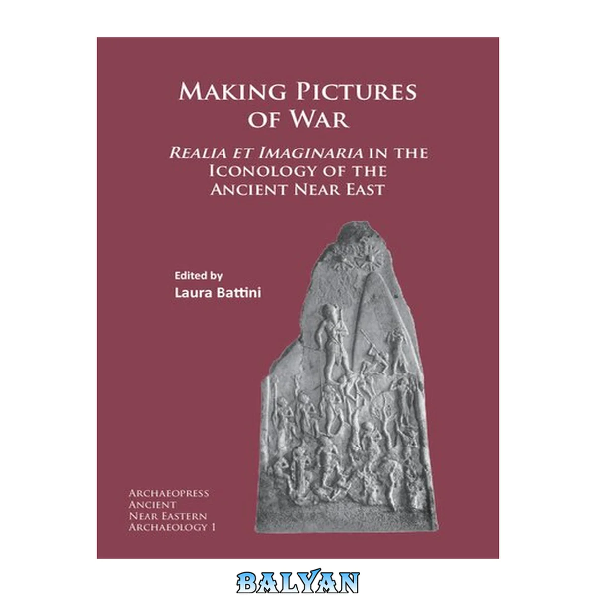 جلد کتاب Making Pictures of War: Realia et Imaginaria in the Iconology of the Ancient Near East (Archaeopress Ancient Near Eastern Archaeology)