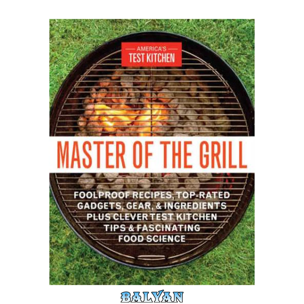 جلد کتاب Master of the grill : foolproof recipes, top-rated gadgets, gear, and ingredients plus clever test kitchen tips and fascinating food science