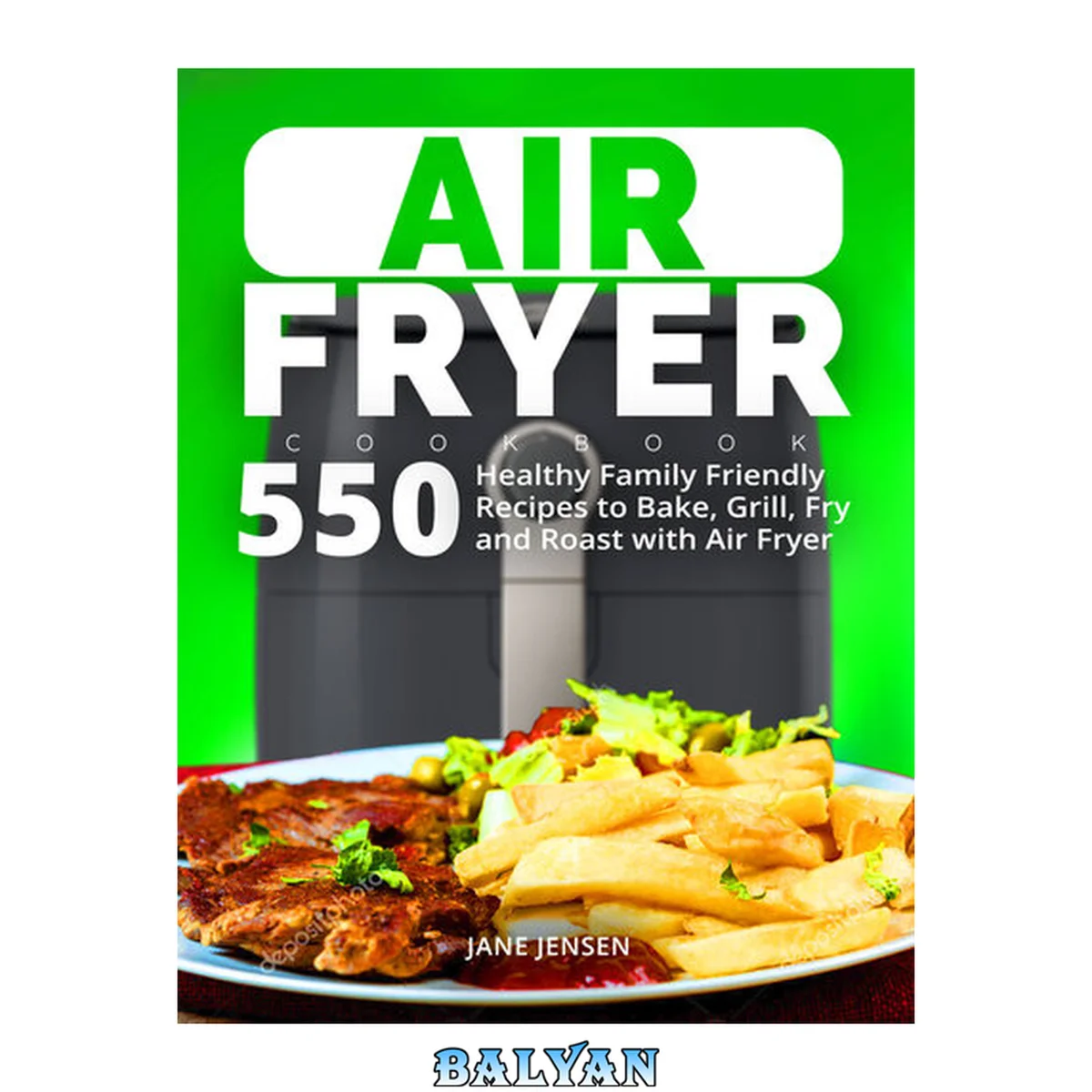 جلد کتاب Air Fryer Cookbook: 550 Healthy Family Friendly Recipes to Bake, Grill, Fry and Roast with Air Fryer