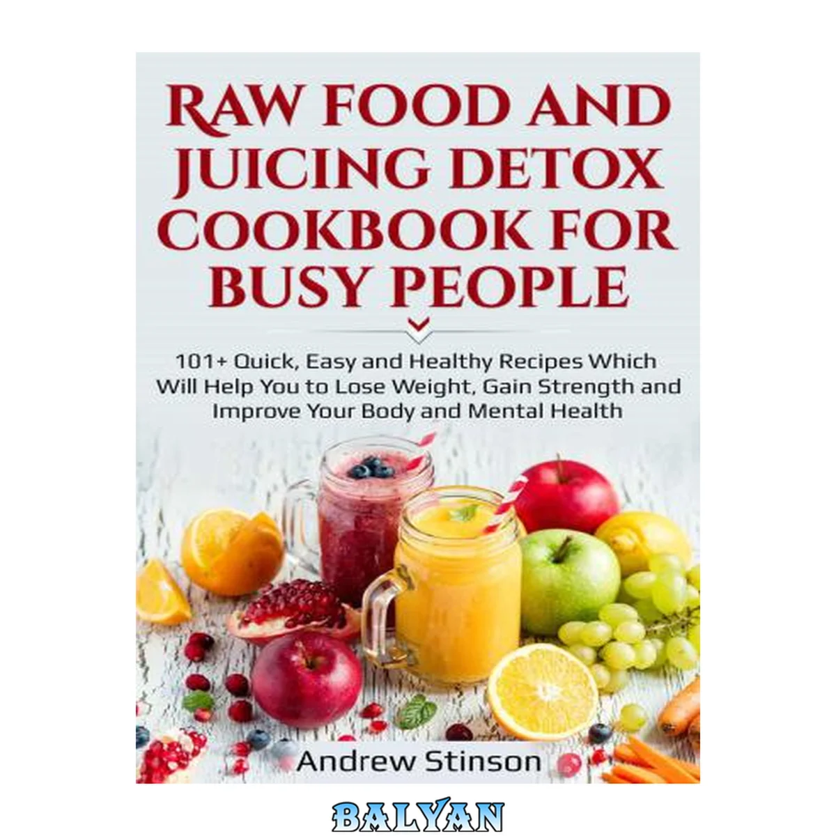 جلد کتاب Raw Food and Juicing Detox Cookbook for Busy People: 101 Quick, Easy and Healthy Recipes Which Will Help You to Lose Weight, Gain Strength and Improve Your Body and Mental Health