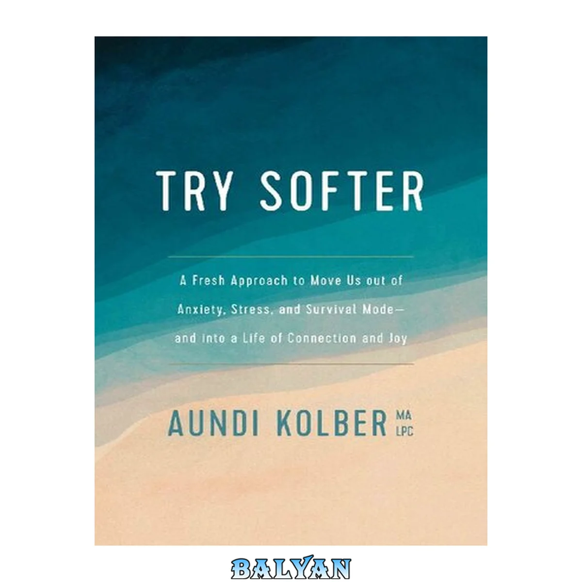 جلد کتاب Try Softer : A Fresh Approach to Move Us Out of Anxiety, Stress, and Survival Mode--and Into a Life of Connection and Joy