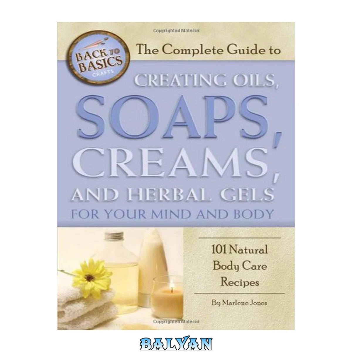 جلد کتاب The Complete Guide to Creating Oils, Soaps, Creams, and Herbal Gels for Your Mind and Body: 101 Natural Body Care Recipes (Back-To-Basics)