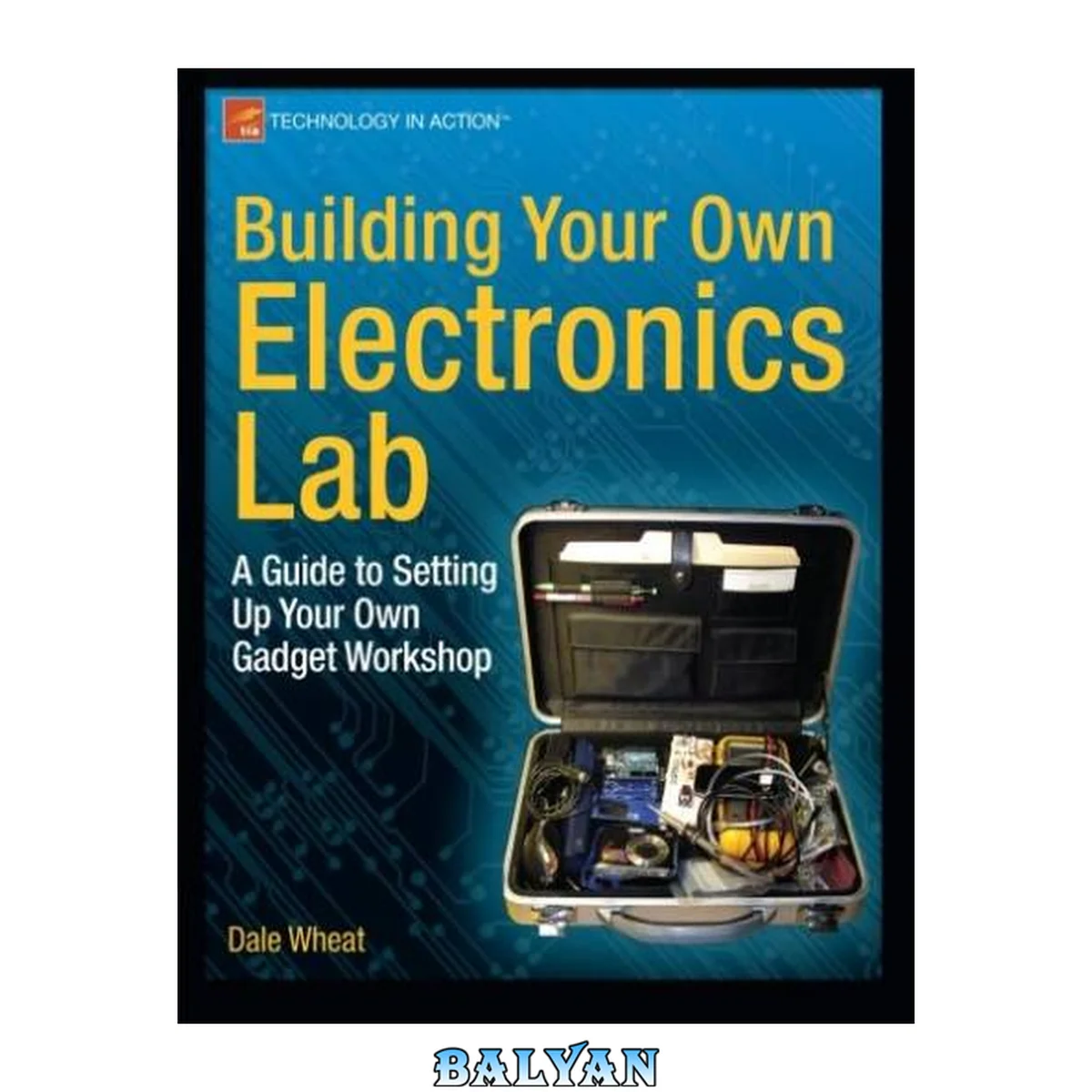 جلد کتاب Building Your Own Electronics Lab: A Guide to Setting Up Your Own Gadget Workshop (Technology in Action)