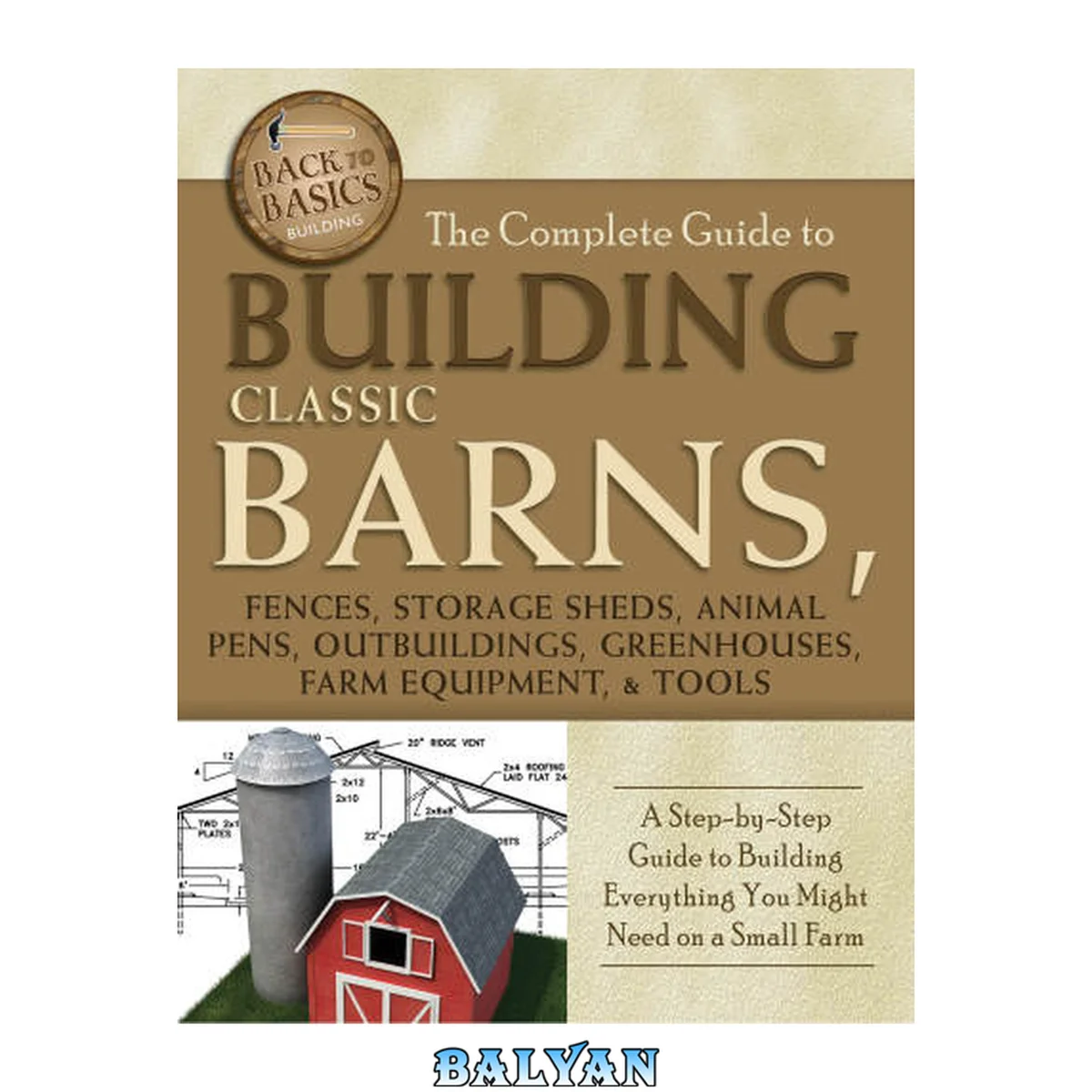 جلد کتاب The Complete Guide to Building Classic Barns, Fences, Storage Sheds, Animal Pens, Outbuildings, Greenhouses, Farm Equipment, and Tools