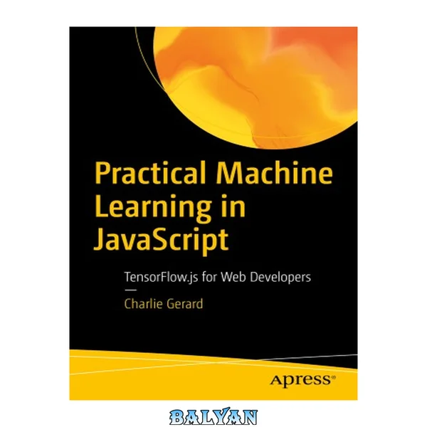 Practical Machine Learning in JavaScript : TensorFlow.js for Web Developers