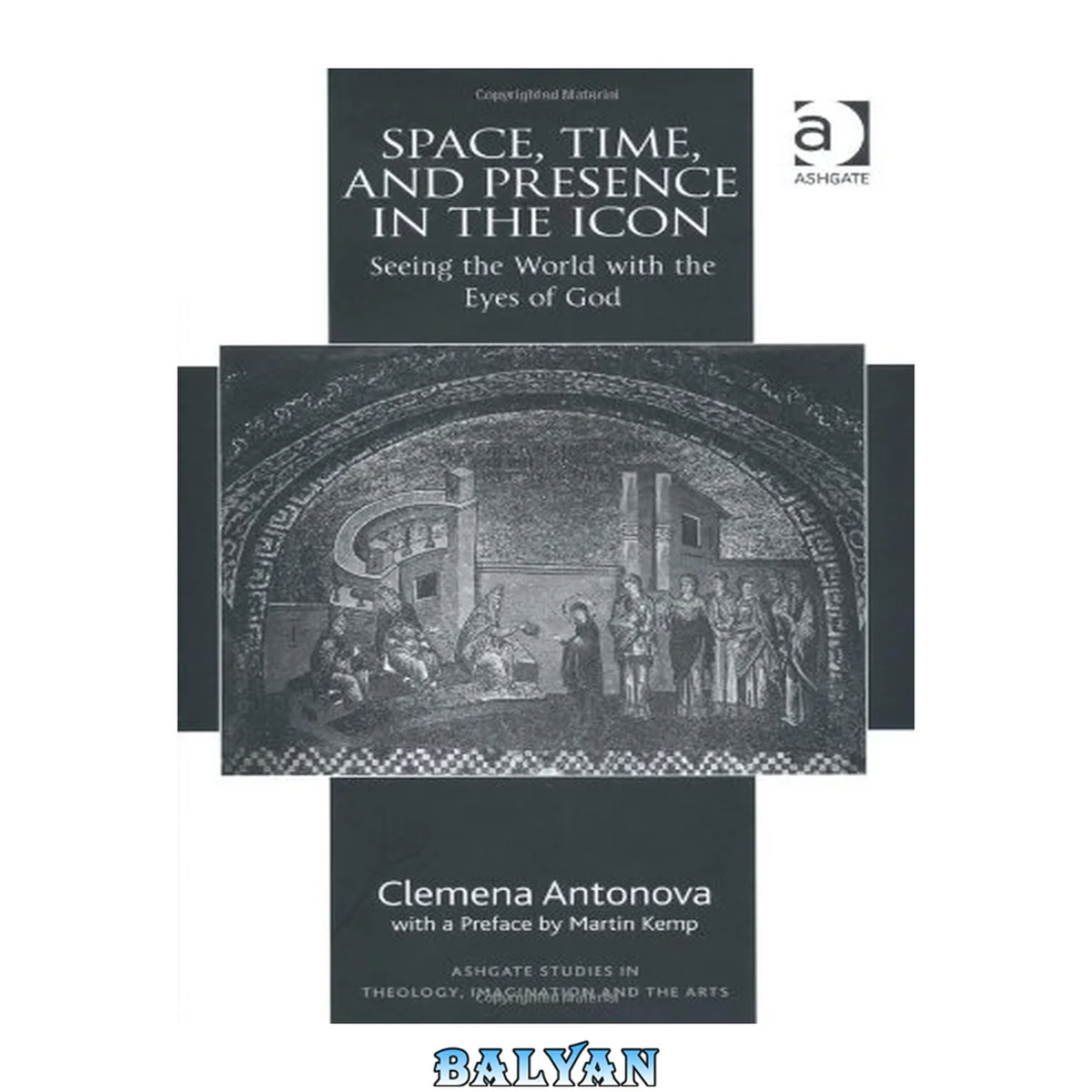 جلد کتاب Space, Time, And Presence In The Icon: Seeing The World With The Eyes Of God (ashgate Studies In Theology, Imagination And The Arts)