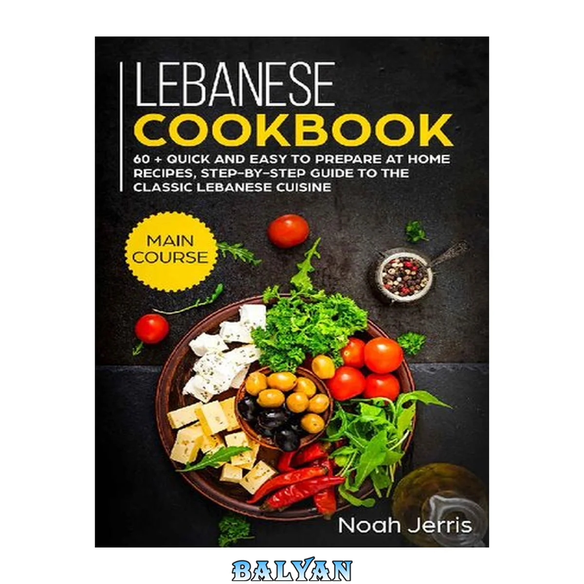 جلد کتاب Lebanese Cookbook: MAIN COURSE – 60 + Quick and easy to prepare at home recipes, step-by-step guide to the classic Lebanese cuisine