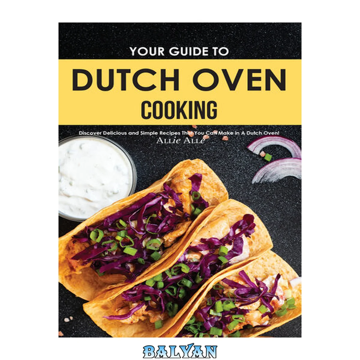جلد کتاب Your Guide to Dutch Oven Cooking: Discover Delicious and Simple Recipes That You Can Make in A Dutch Oven!