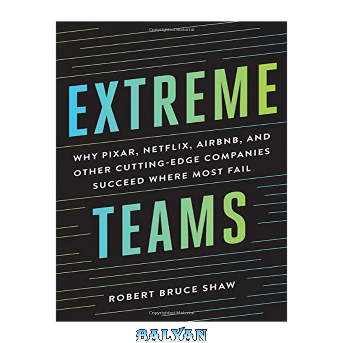 جلد کتاب Extreme teams : why Pixar, Netflix, AirBnB, and other cutting-edge companies succeed where most fail