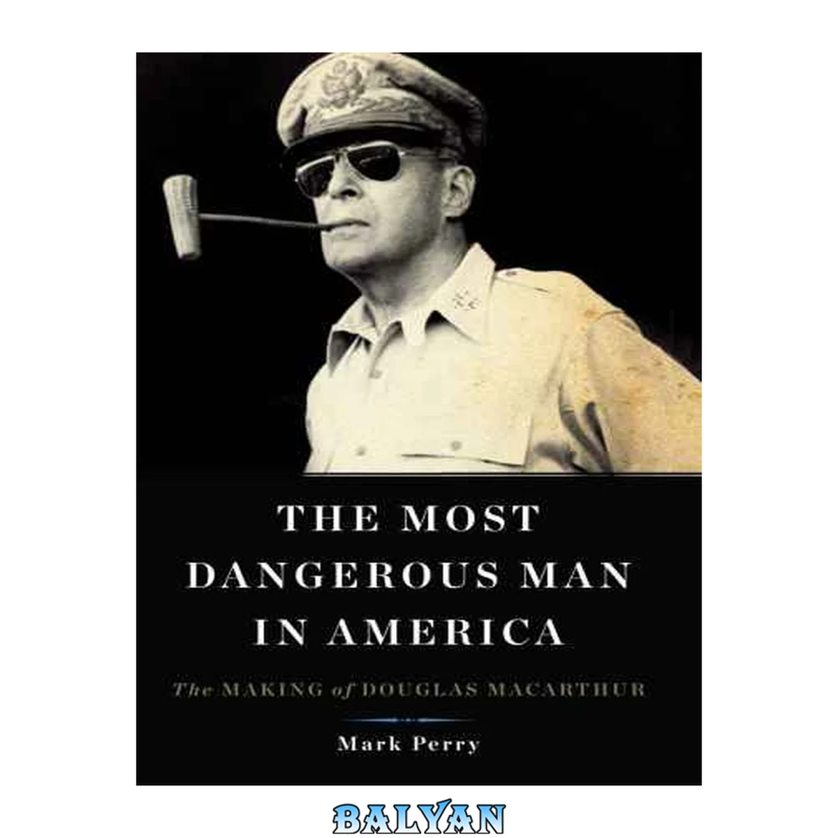جلد کتاب The Most Dangerous Man in America : The Making of Douglas MacArthur