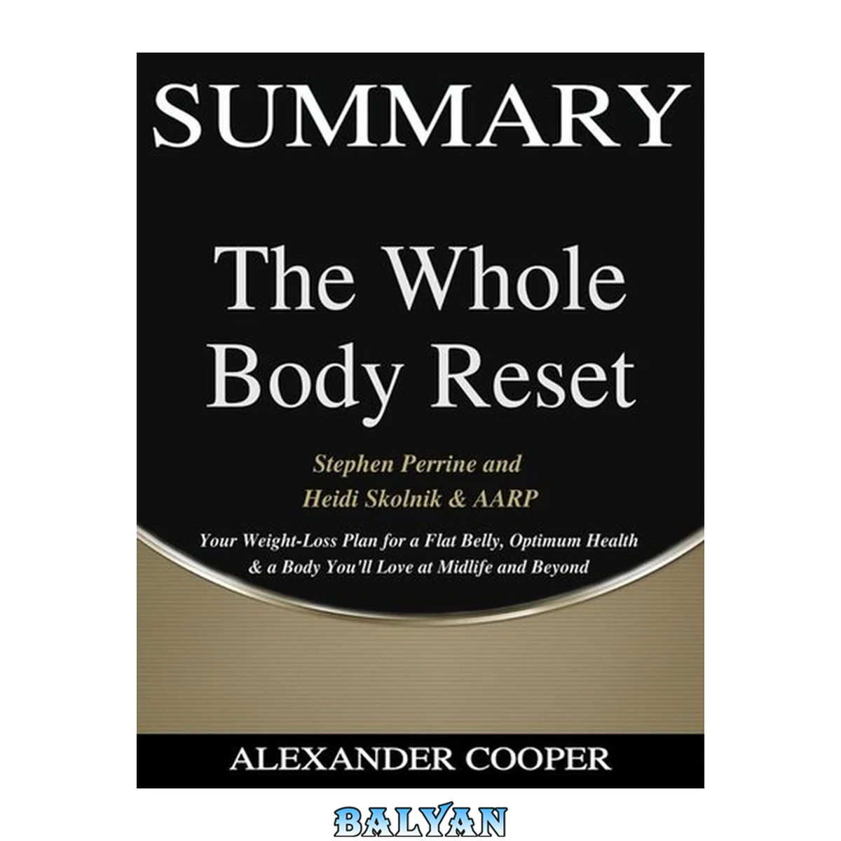 جلد کتاب Summary of the Whole Body Reset: by Stephen Perrine and Heidi Skolnik &amp; AARP--Your Weight-Loss Plan for a Flat Belly, Optimum Health &amp; a Body You'll Love at Midlife and Beyond--A Comprehensive Summary