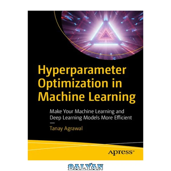 Hyperparameter Optimization in Machine Learning : Make Your Machine Learning and Deep Learning Models More Efficient