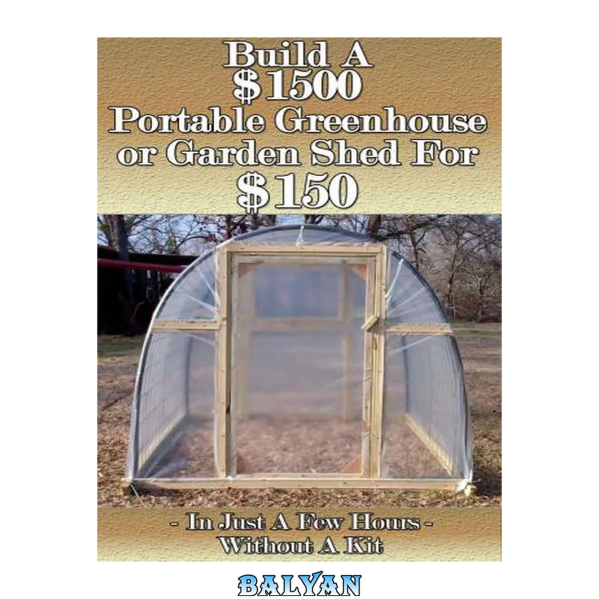 جلد کتاب Build a $1500 Portable Greenhouse or Garden Shed For $150 In Just a few hours without a kit!